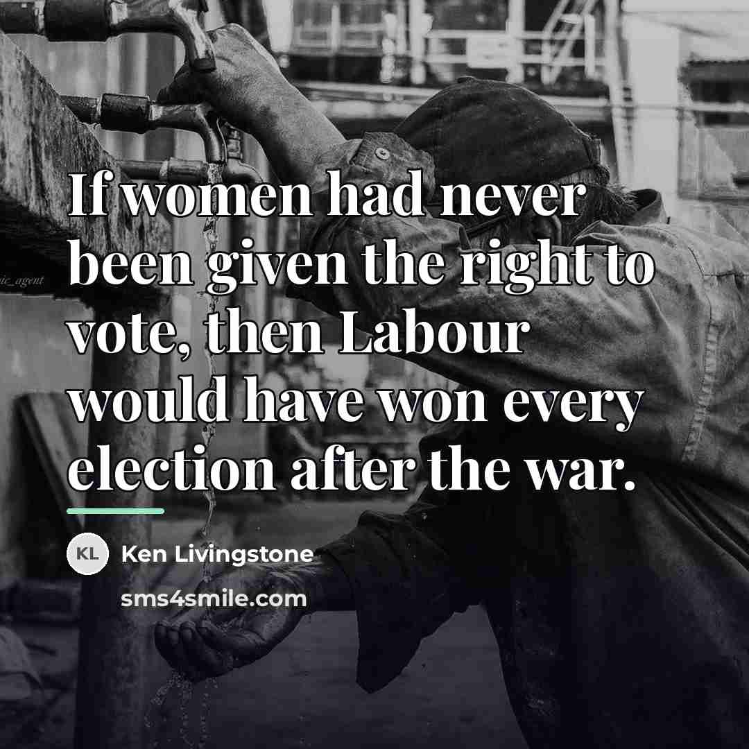 “If women had never been given the right to vote,…” quote by Ken Livingstone