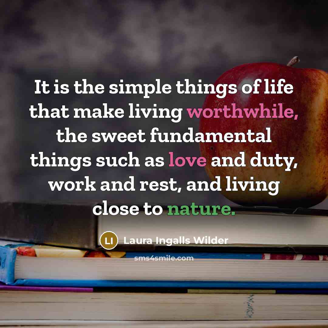 “It is the simple things of life that make living…” quote by Laura Ingalls Wilder