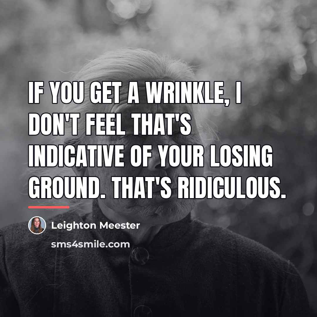 “If you get a wrinkle, I don't feel that's indicative…” quote by Leighton Meester