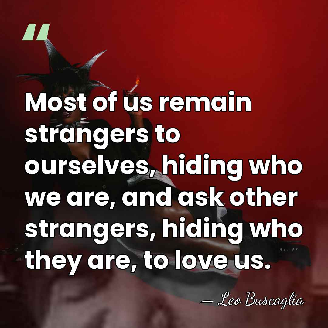 Most of us remain strangers to ourselves, hiding who we are, and&hellip; - Leo Buscaglia
