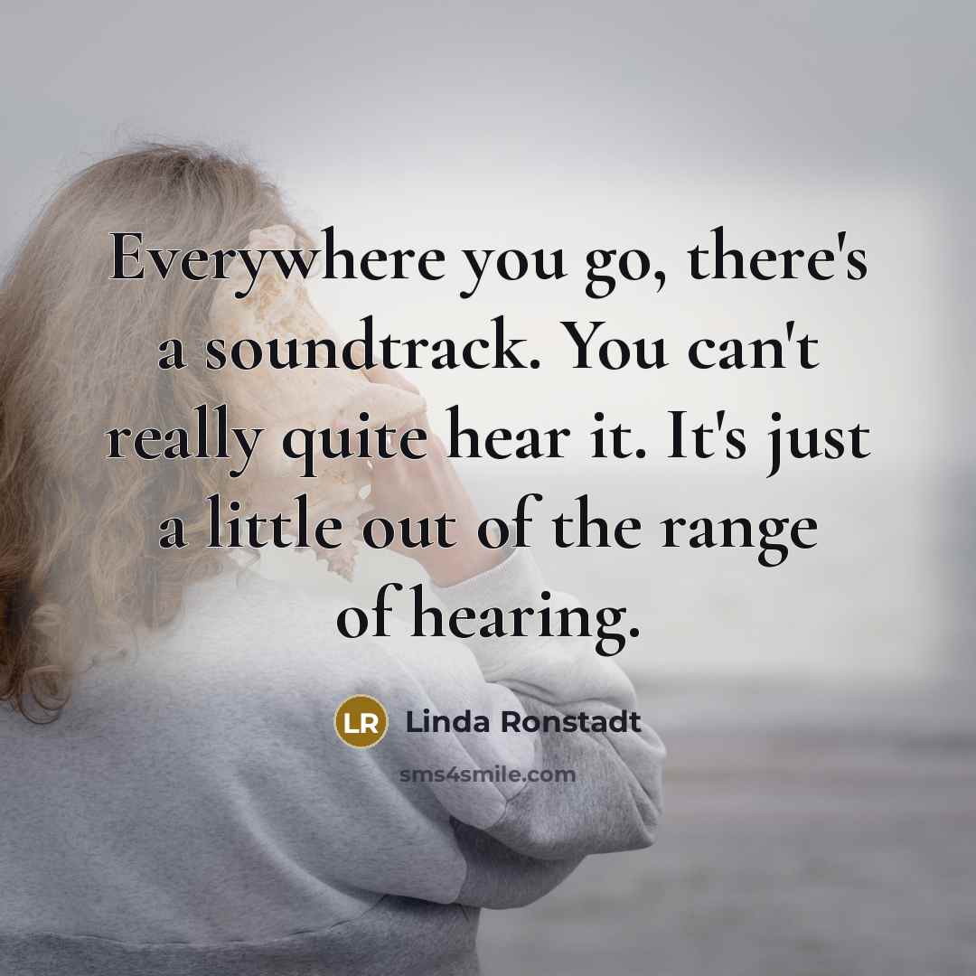 “Everywhere you go, there's a soundtrack. You can't really quite…” quote by Linda Ronstadt