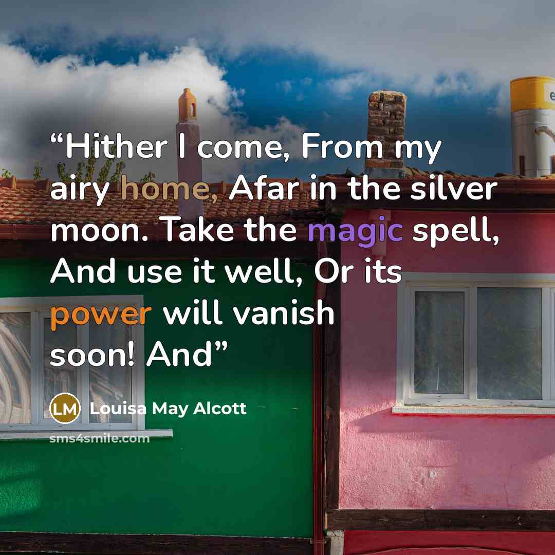 “Hither I come, From my airy home, Afar in the silver moon. Take the magic spell, And use it well, Or its power will vanish soon! And” quote by Louisa May Alcott
