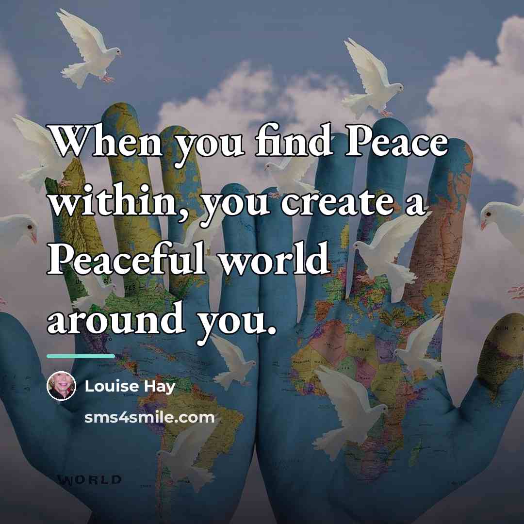 “When you find Peace within, you create a Peaceful world…” quote by Louise Hay