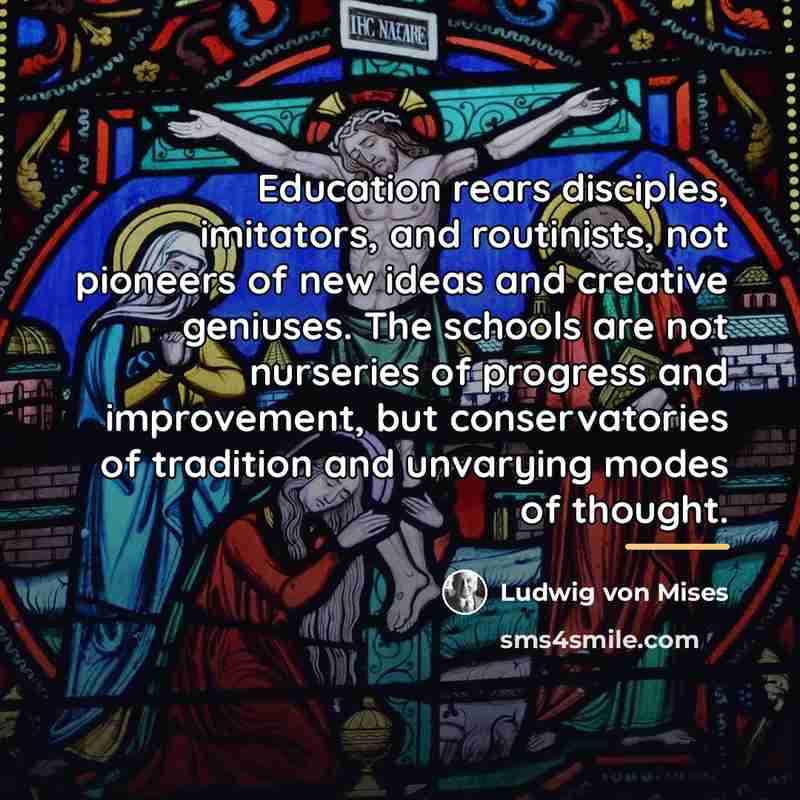 “Education rears disciples, imitators, and routinists, not pioneers of new…” quote by Ludwig von Mises