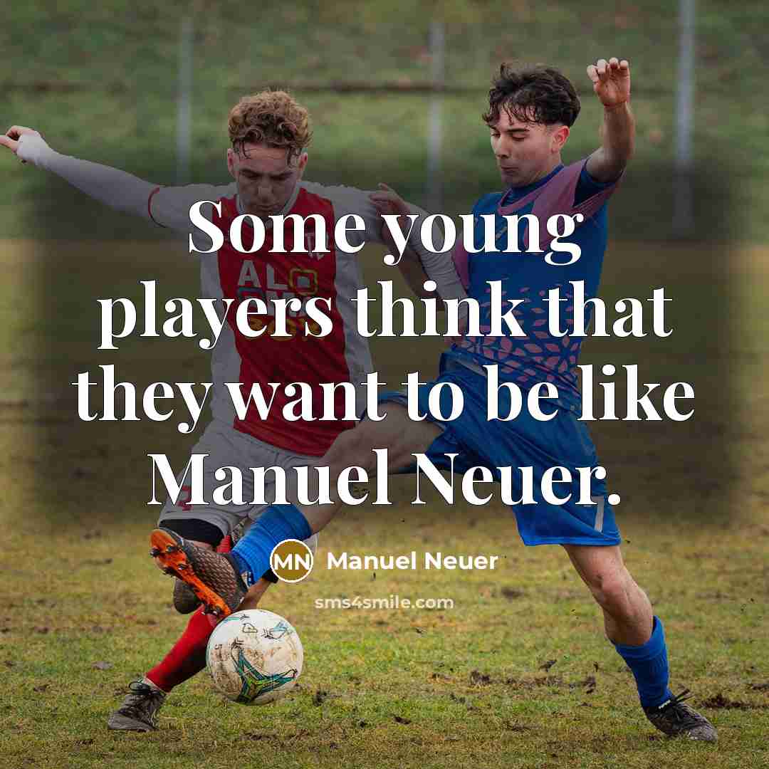 “Some young players think that they want to be like Manuel Neuer.” quote by Manuel Neuer