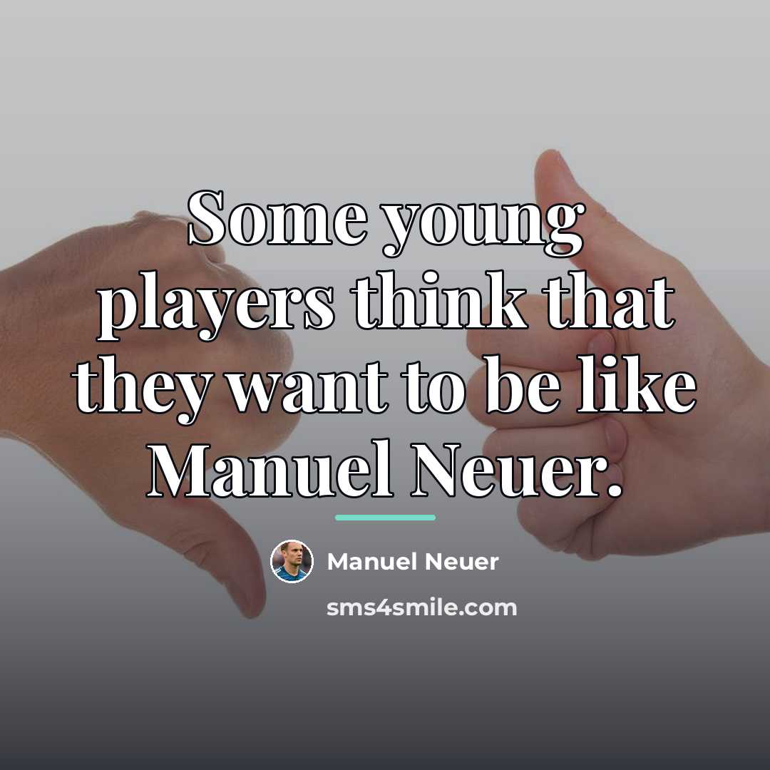 “Some young players think that they want to be like…” quote by Manuel Neuer