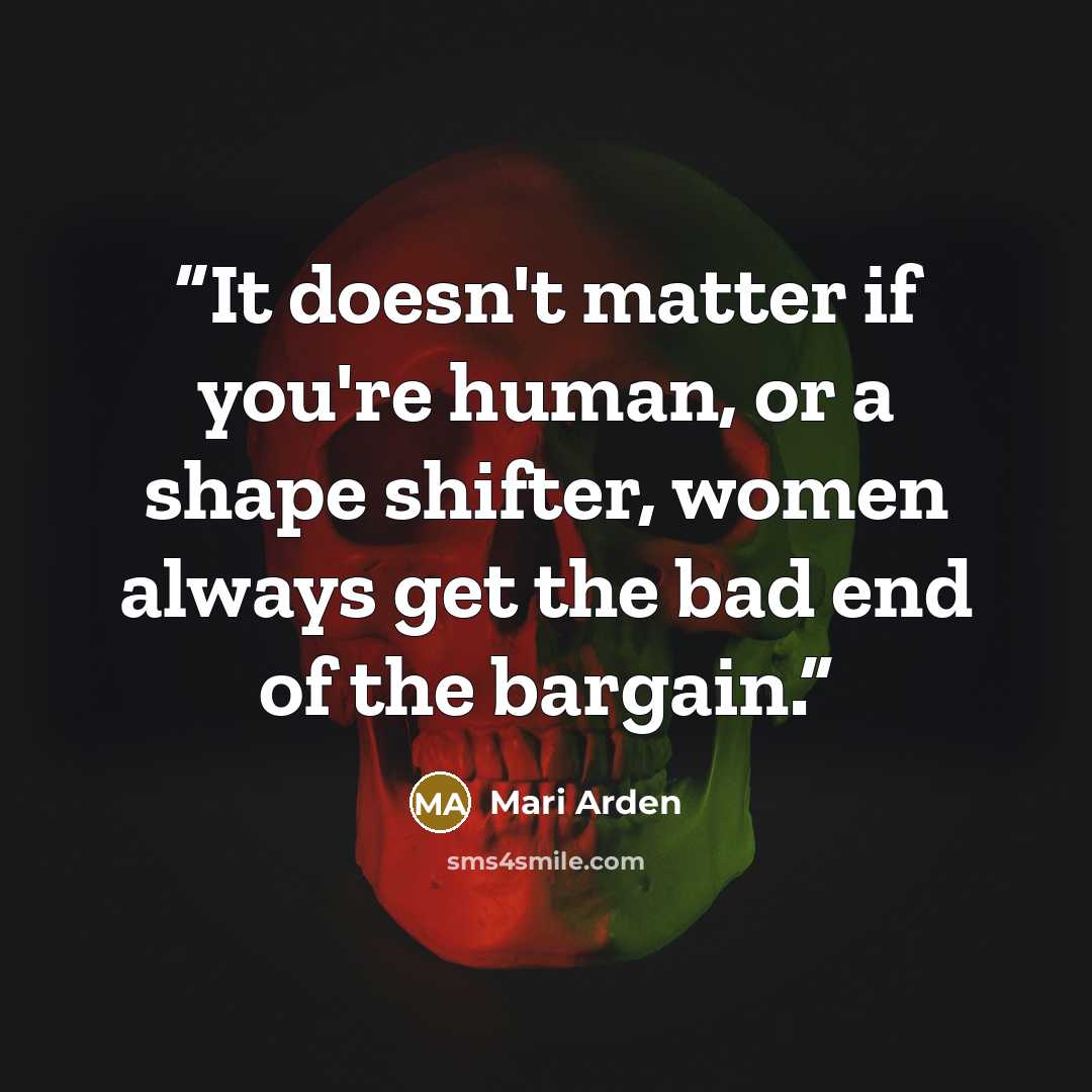 “It doesn't matter if you're human, or a shape shifter, women always get the bad end of the bargain.” quote by Mari Arden