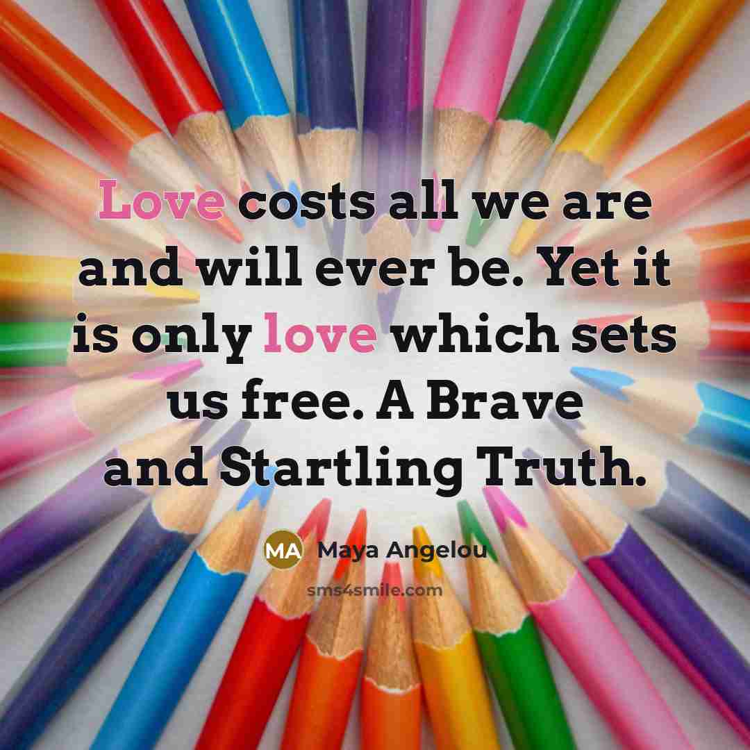 “Love costs all we are and will ever be. Yet…” quote by Maya Angelou