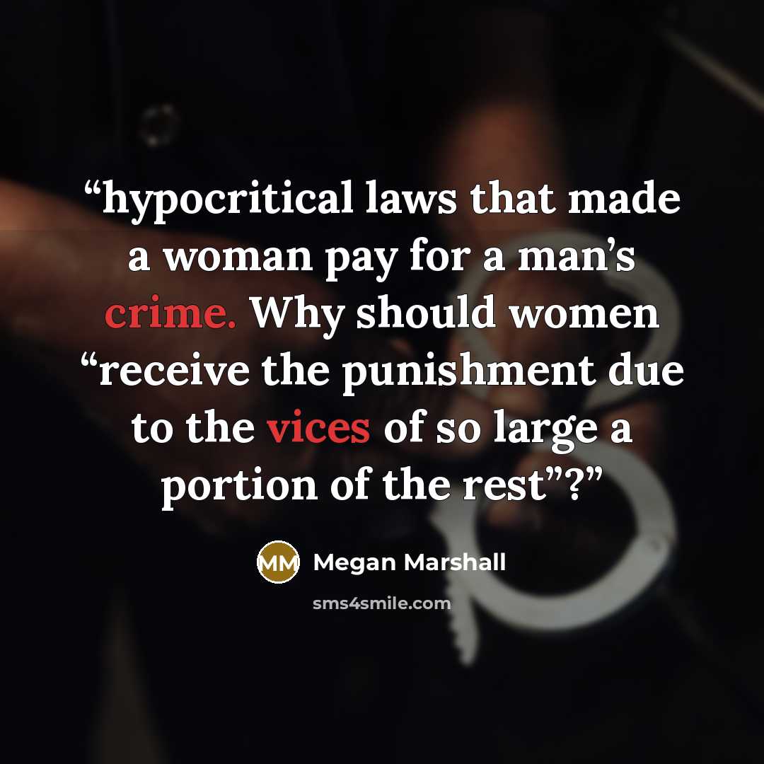 “hypocritical laws that made a woman pay for a man’s crime. Why should women “receive the punishment due to the vices of so large a portion of the rest”?” quote by Megan Marshall