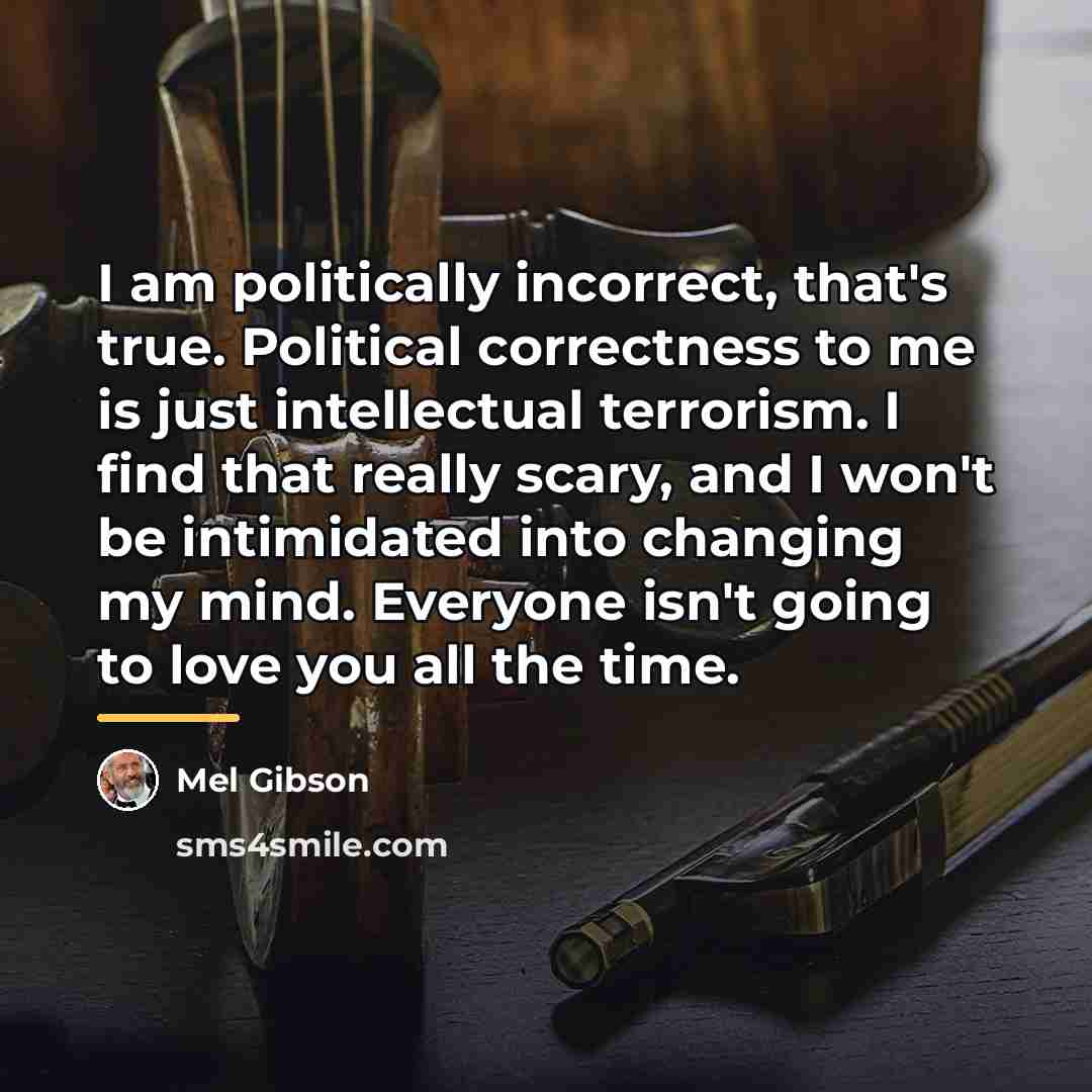 “I am politically incorrect, that's true. Political correctness to me…” quote by Mel Gibson