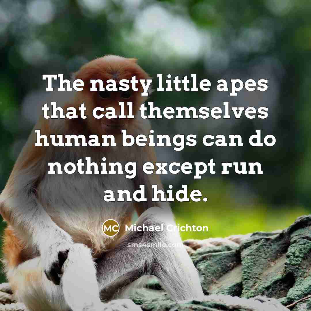 “The nasty little apes that call themselves human beings can…” quote by Michael Crichton