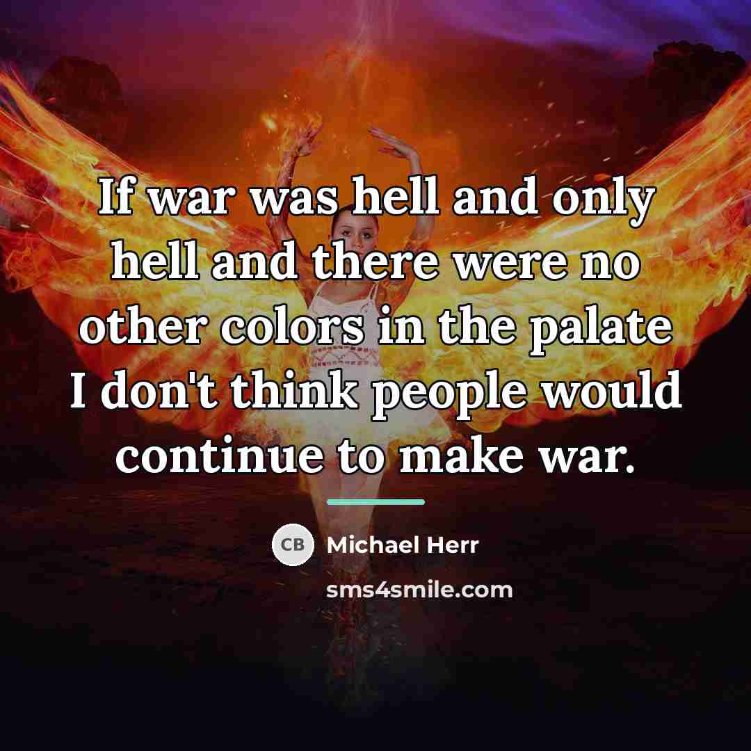 “If war was hell and only hell and there were…” quote by Michael Herr