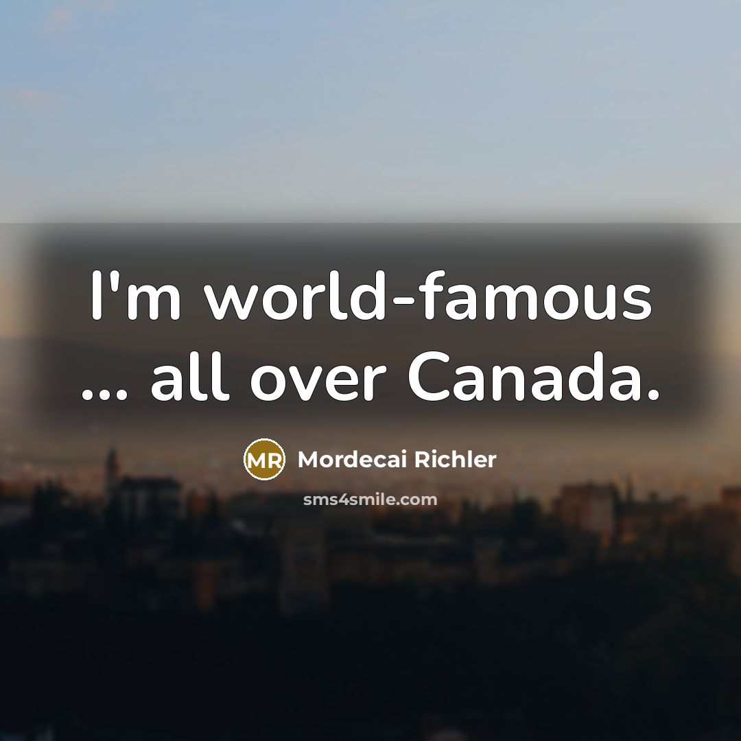 “I'm world-famous ... all over Canada.…” quote by Mordecai Richler