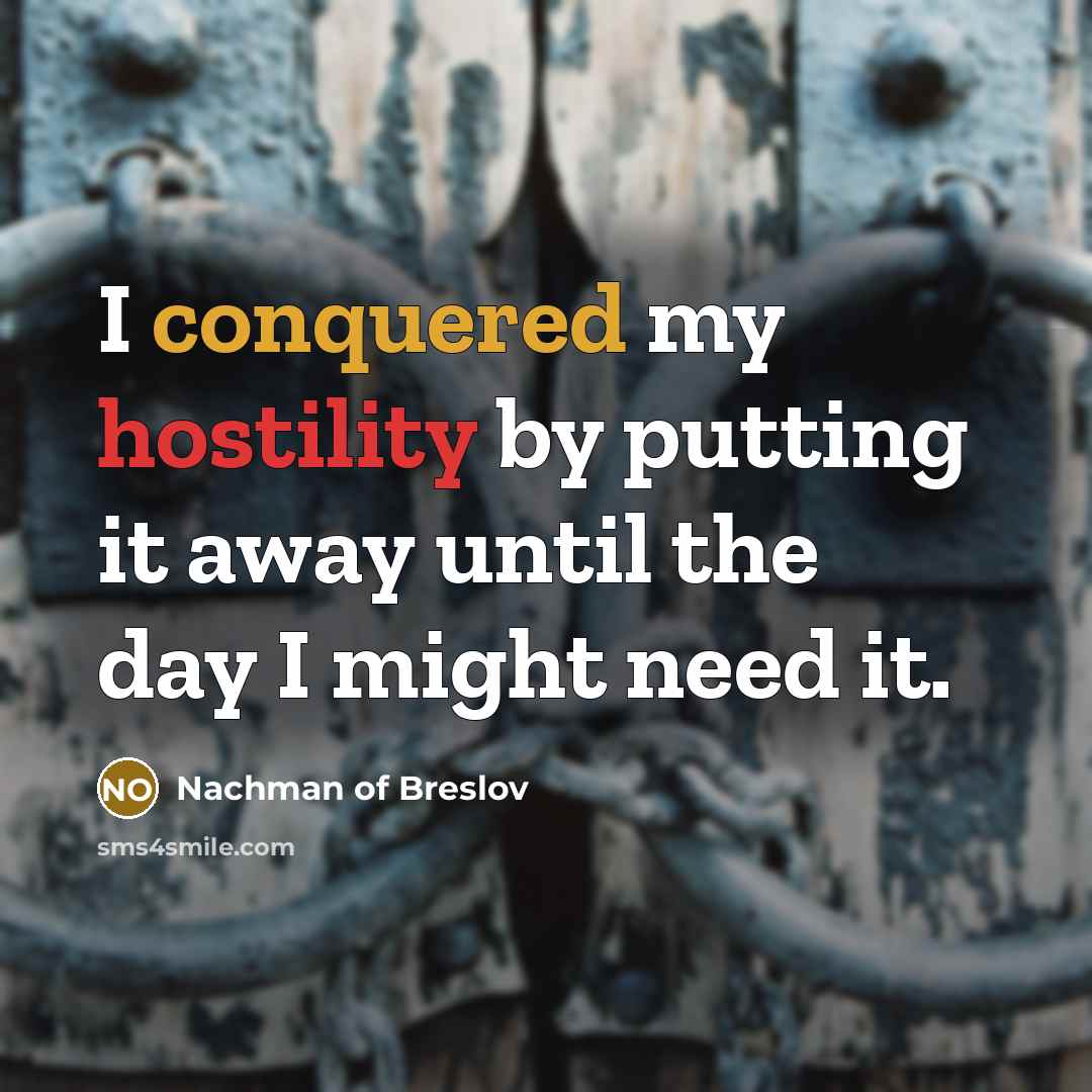 “I conquered my hostility by putting it away until the day I might need it.” quote by Nachman of Breslov