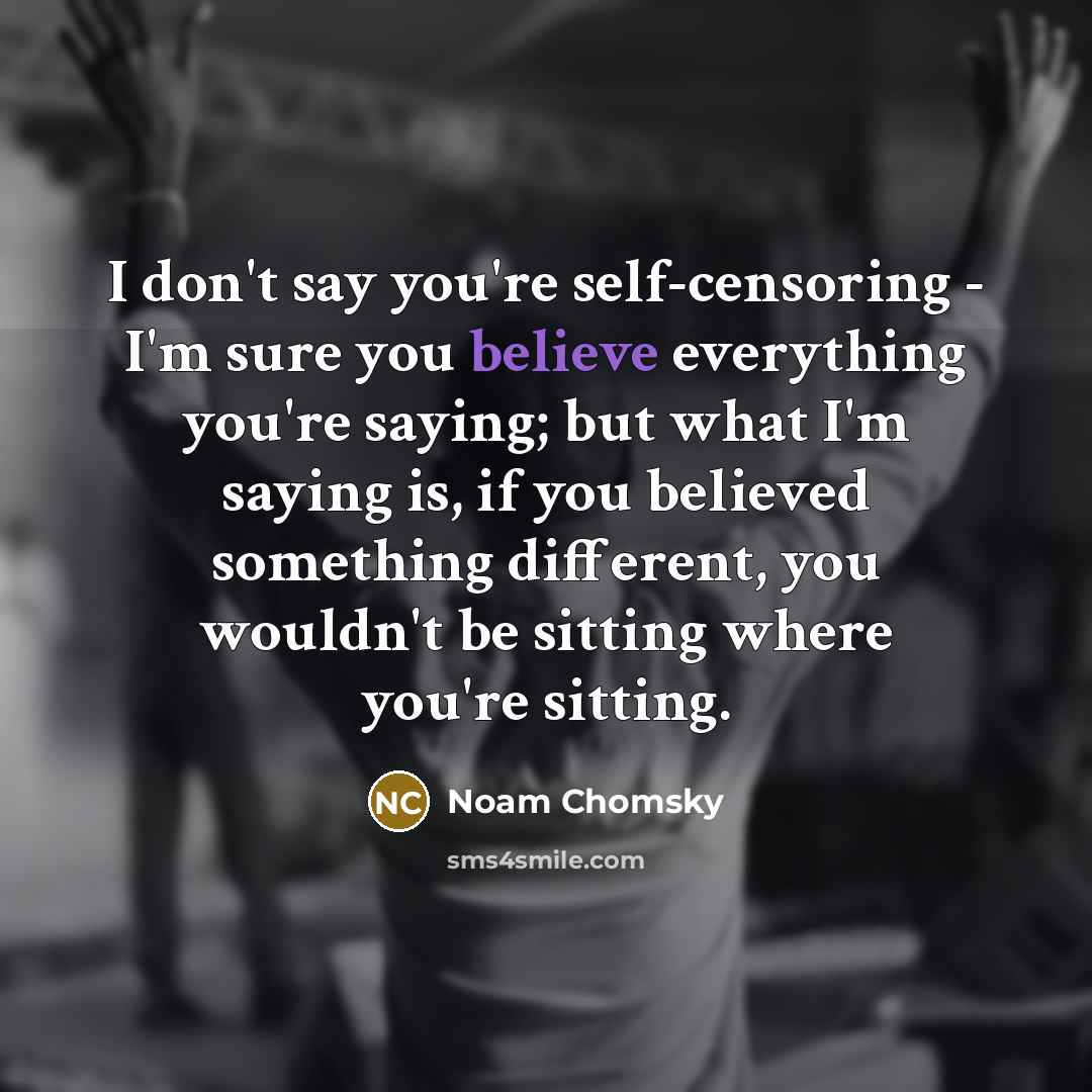 “I don't say you're self-censoring - I'm sure you believe…” quote by Noam Chomsky