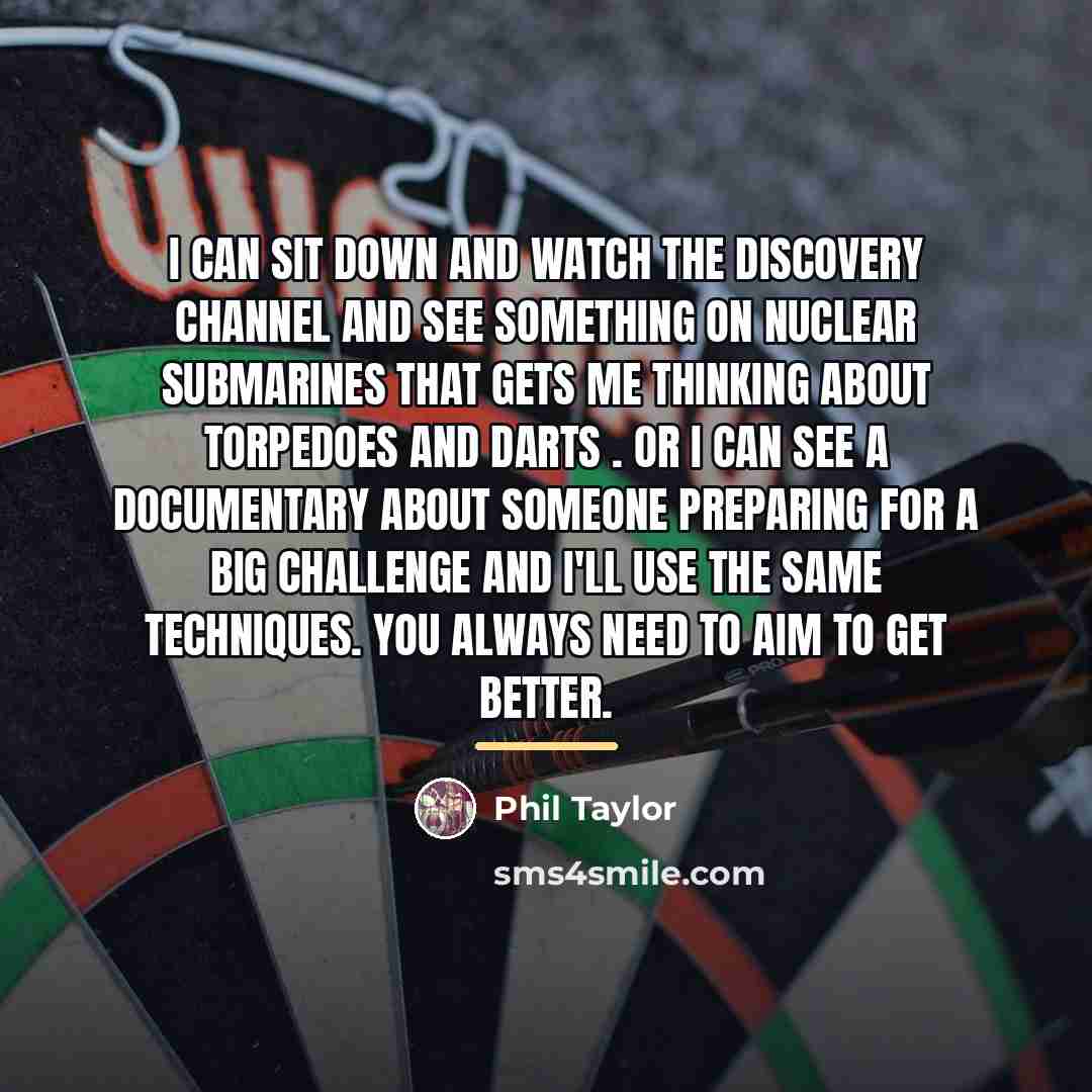 “I can sit down and watch the Discovery channel and…” quote by Phil Taylor