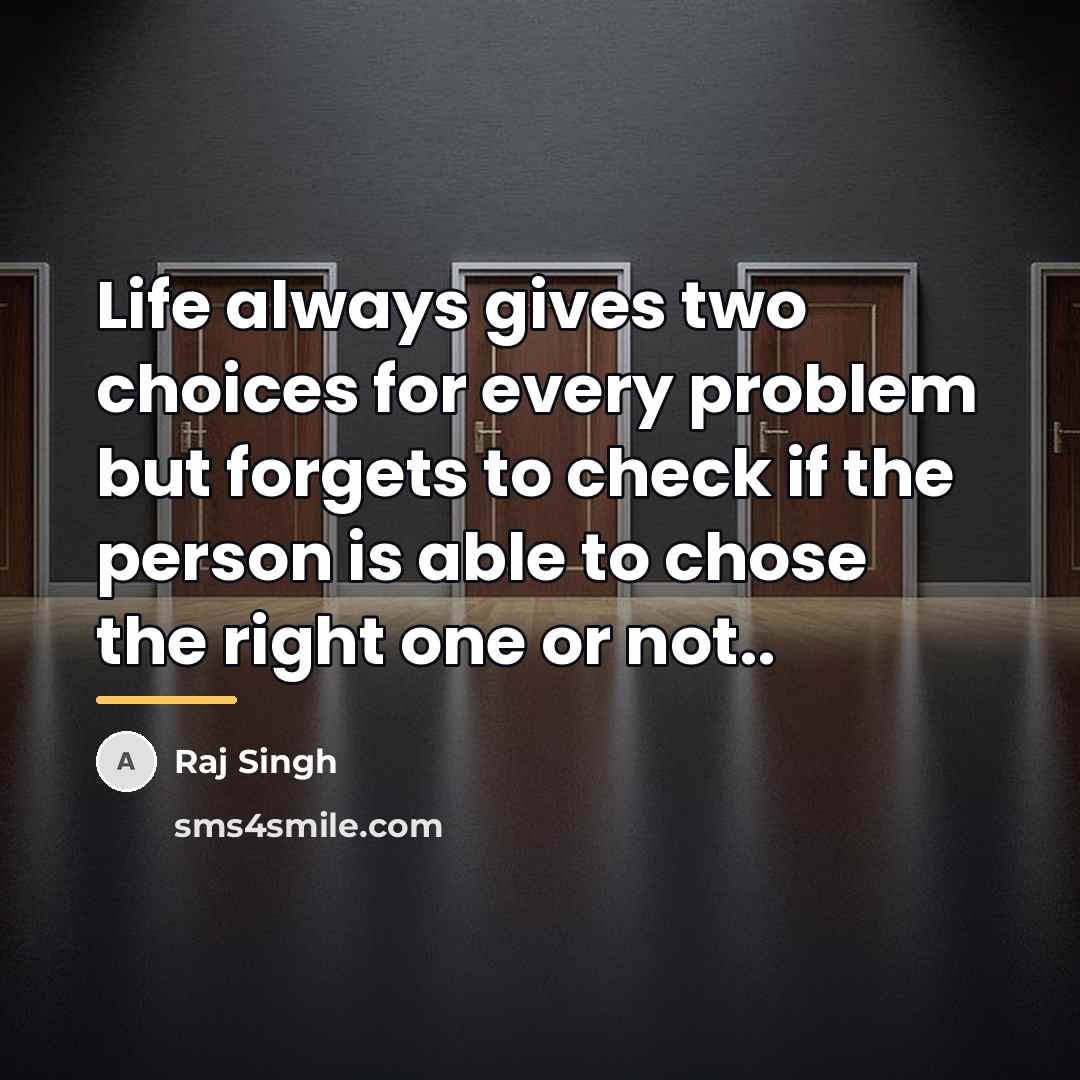 “Life always gives two choices for every problem but forgets…” quote by Raj Singh