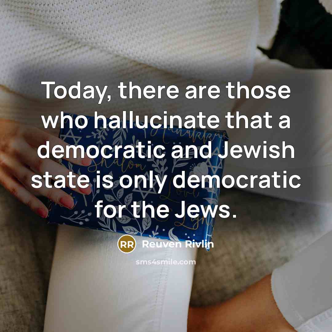 “Today, there are those who hallucinate that a democratic and Jewish state is only democratic for the Jews.” quote by Reuven Rivlin