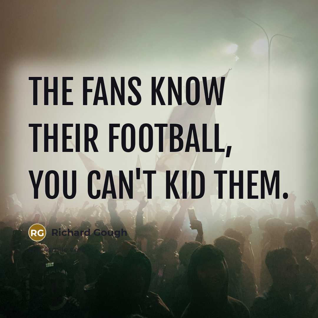 “The fans know their football, you can't kid them.…” quote by Richard Gough