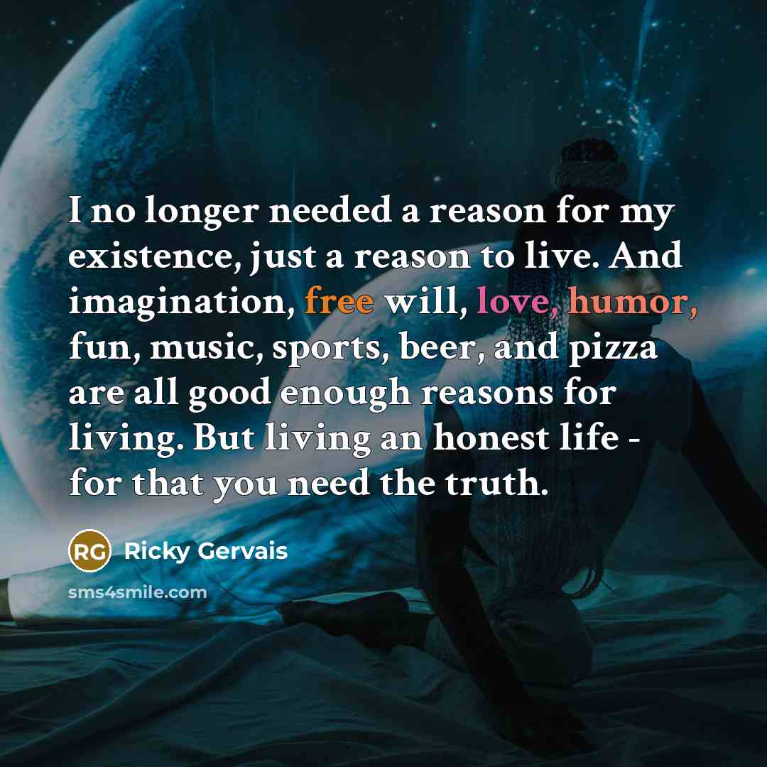 “I no longer needed a reason for my existence, just…” quote by Ricky Gervais