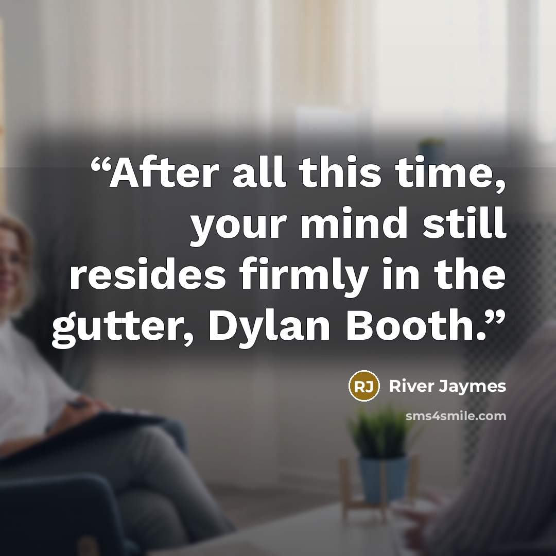 “After all this time, your mind still resides firmly in the gutter, Dylan Booth.” quote by River Jaymes