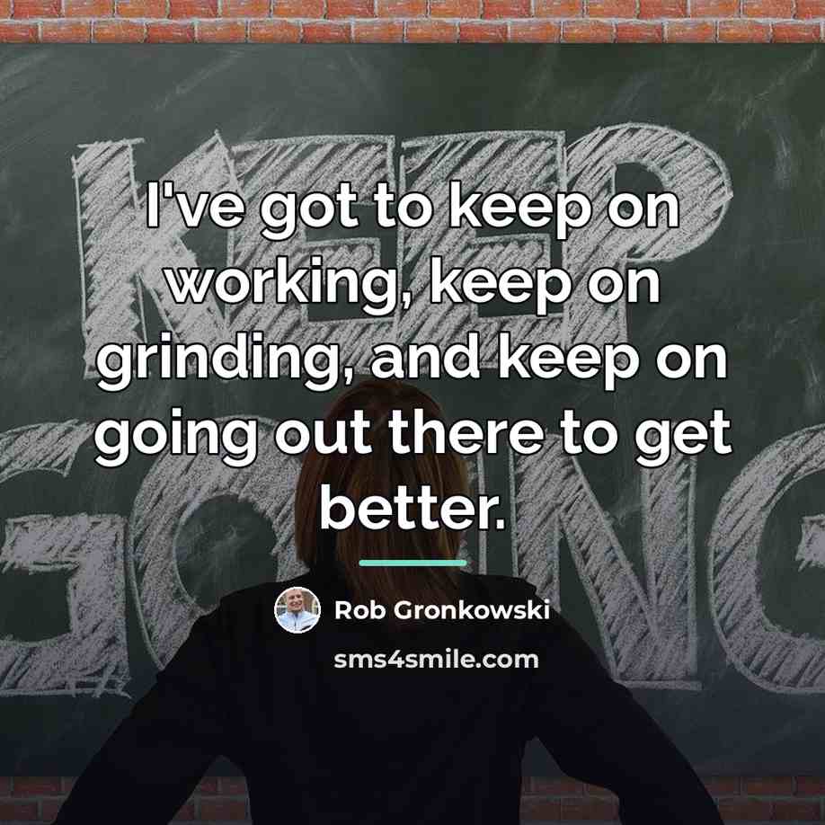 “I've got to keep on working, keep on grinding, and…” quote by Rob Gronkowski