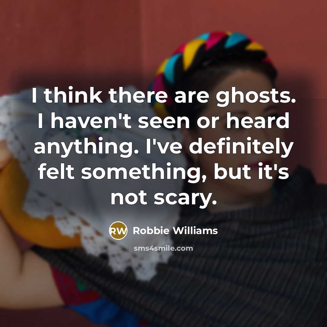“I think there are ghosts. I haven't seen or heard…” quote by Robbie Williams