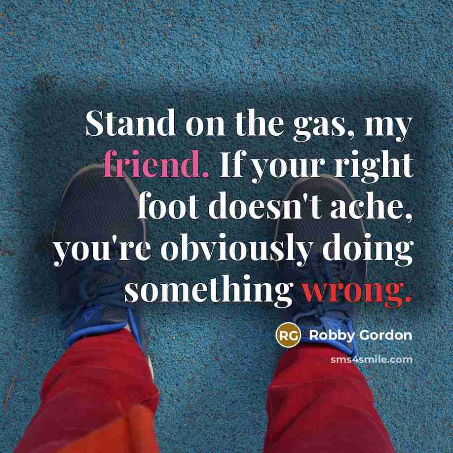 “Stand on the gas, my friend. If your right foot…” quote by Robby Gordon
