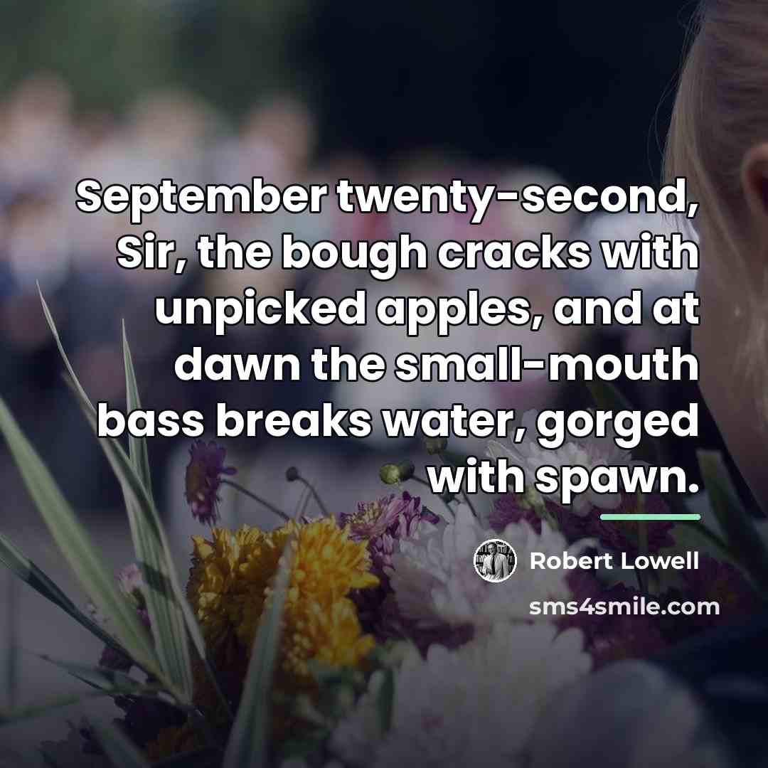 “September twenty-second, Sir, the bough cracks with unpicked apples, and…” quote by Robert Lowell