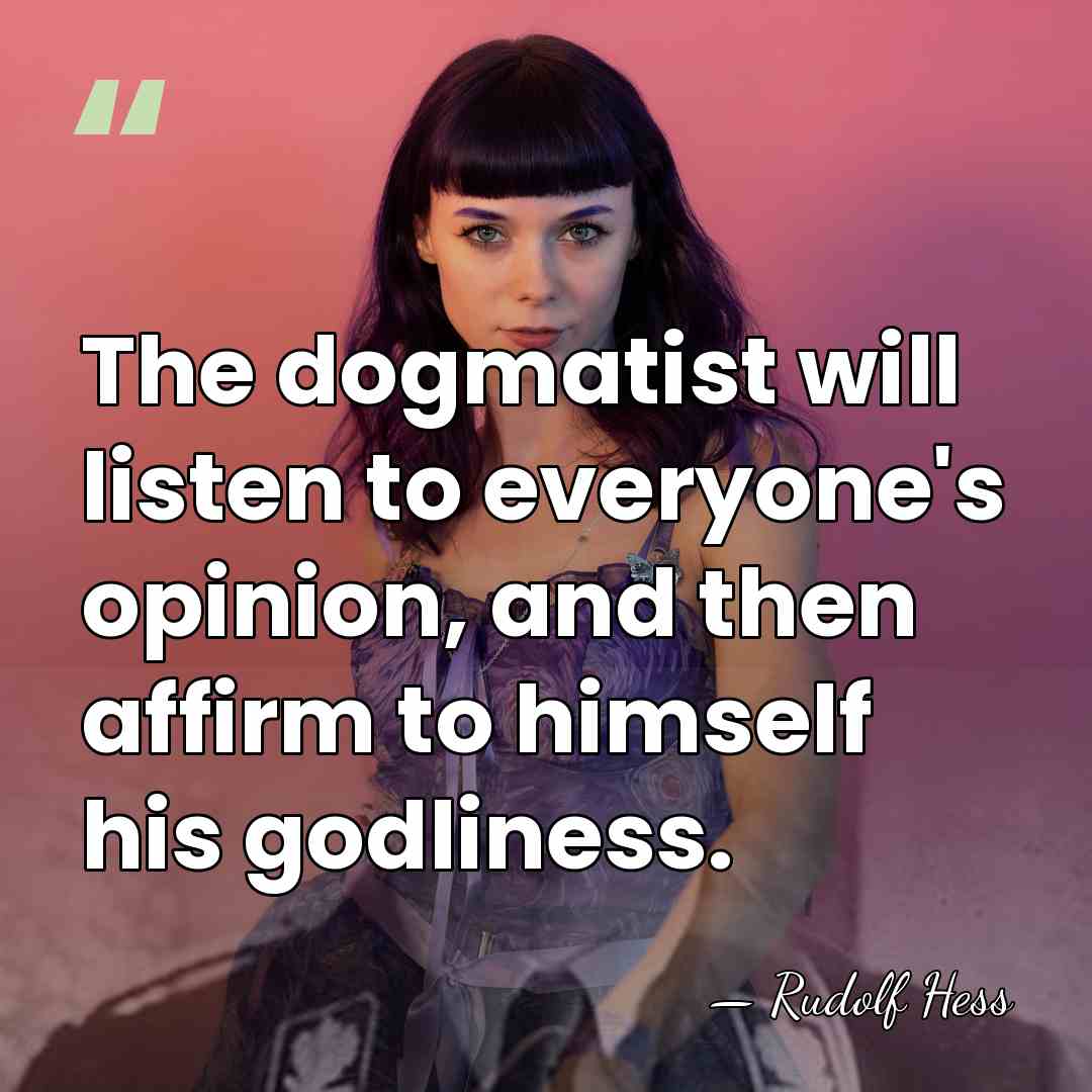 The dogmatist will listen to everyone's opinion, and then affirm to himself&hellip; - Rudolf Hess
