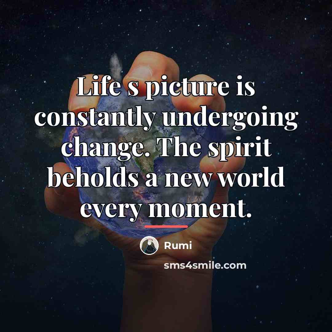 “Life s picture is constantly undergoing change. The spirit beholds…” quote by Rumi