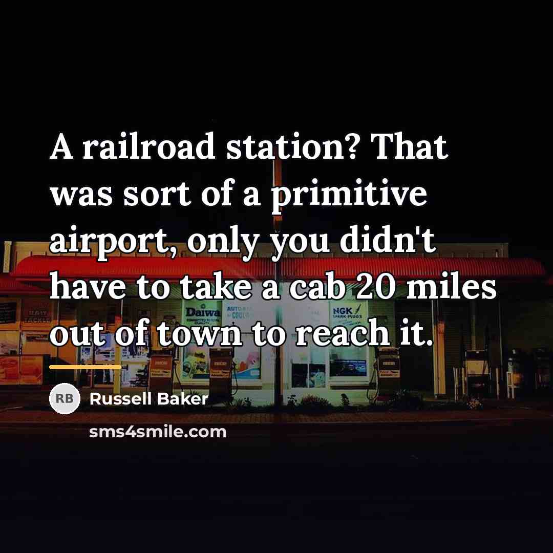 “A railroad station? That was sort of a primitive airport,…” quote by Russell Baker