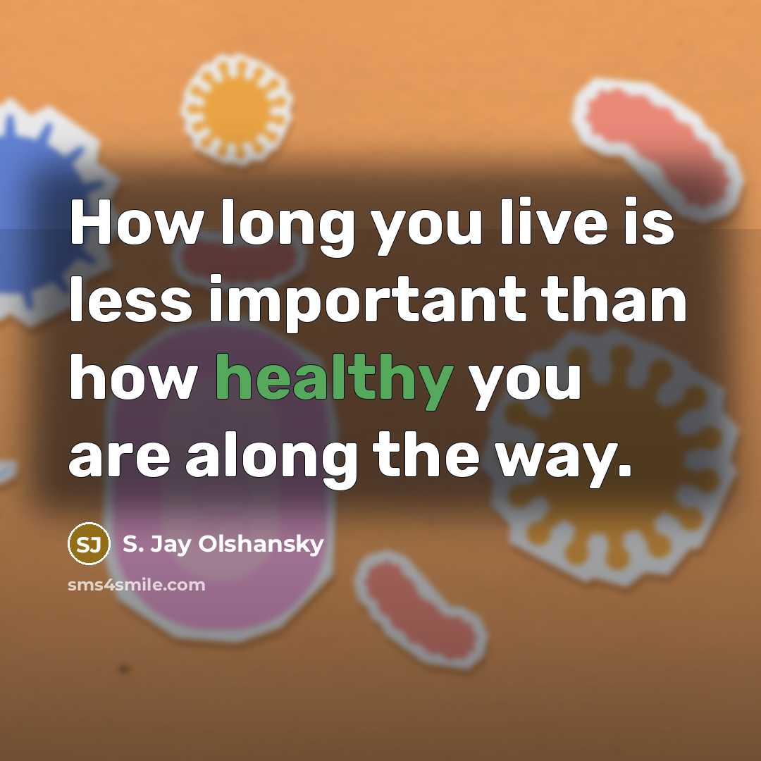 “How long you live is less important than how healthy…” quote by S. Jay Olshansky