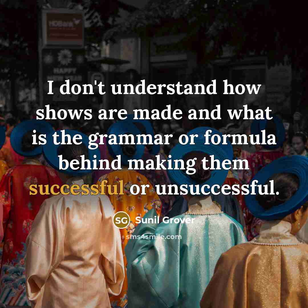 “I don't understand how shows are made and what is…” quote by Sunil Grover