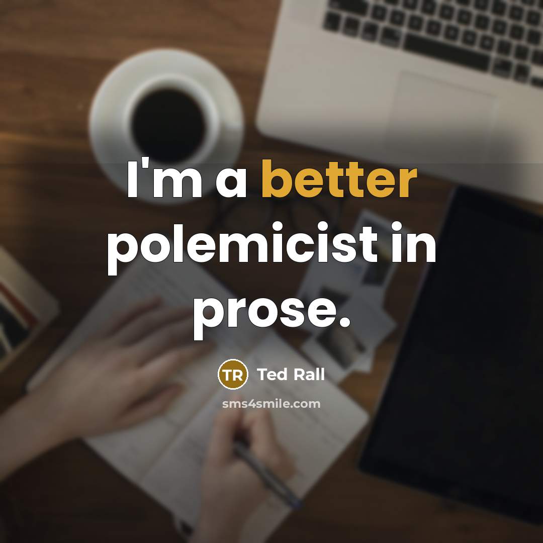 “I'm a better polemicist in prose.” quote by Ted Rall