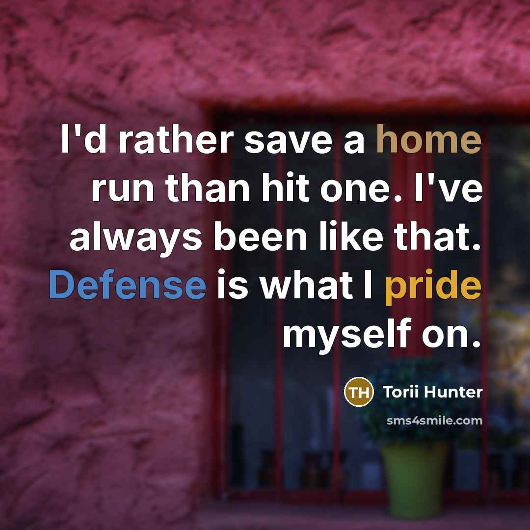 “I'd rather save a home run than hit one. I've always been like that. Defense is what I pride myself on.” quote by Torii Hunter