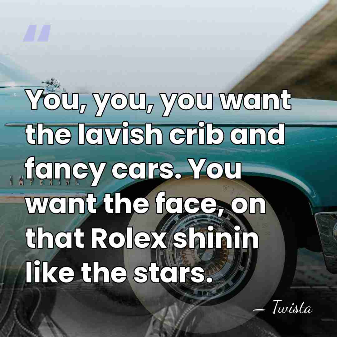 You, you, you want the lavish crib and fancy cars. You want&hellip; - Twista