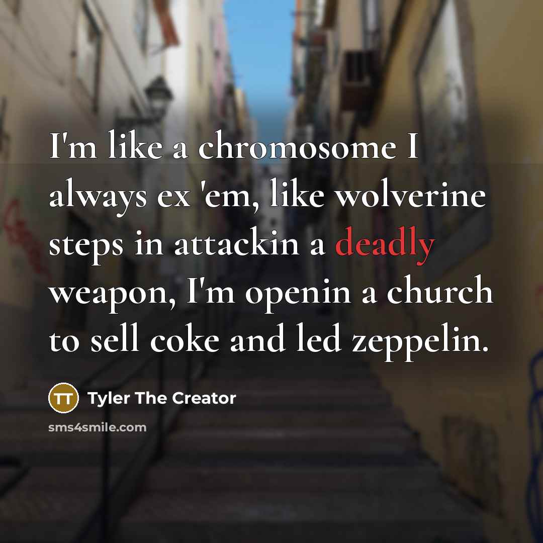 “I'm like a chromosome I always ex 'em, like wolverine steps in attackin a deadly weapon, I'm openin a church to sell coke and led zeppelin.” quote by Tyler The Creator