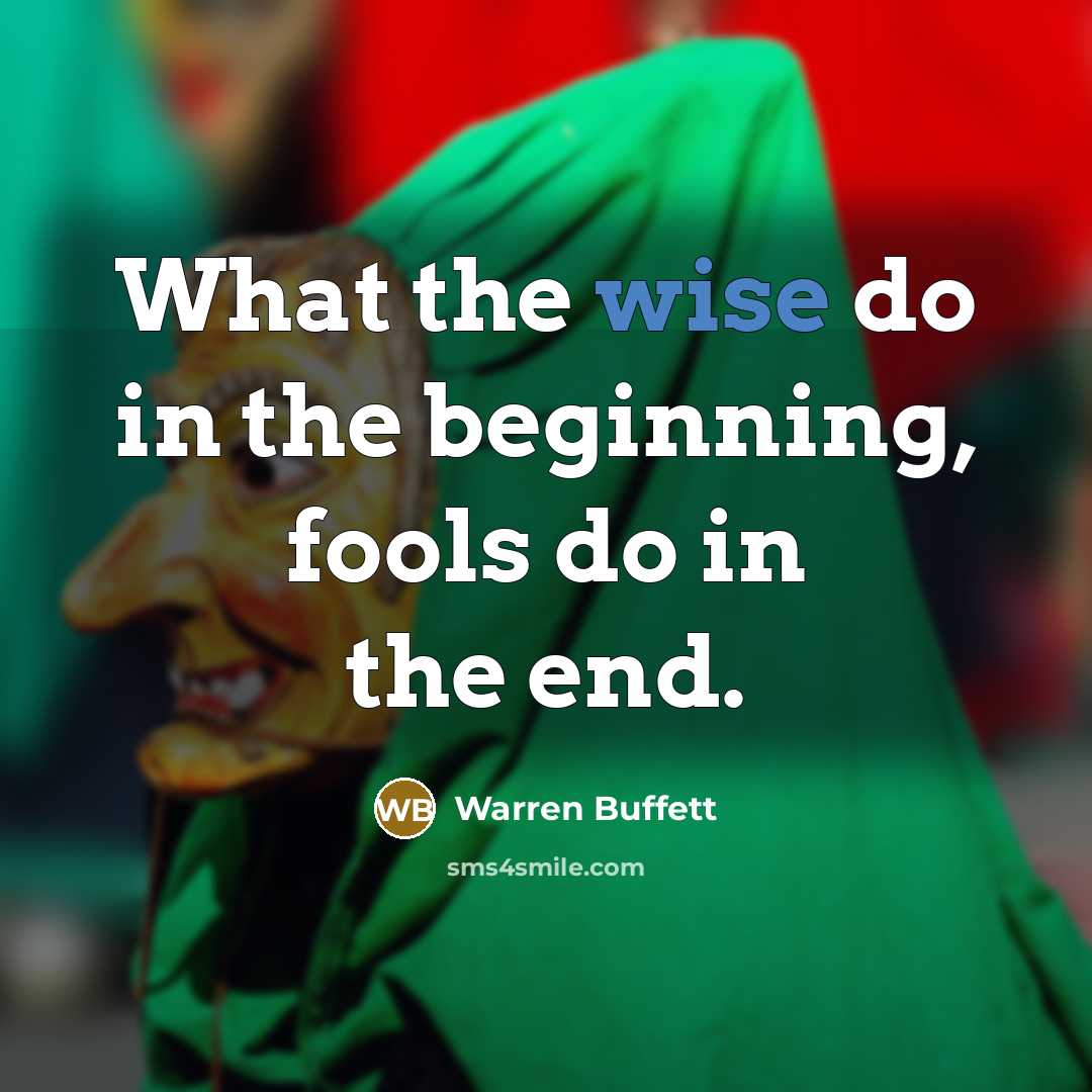 “What the wise do in the beginning, fools do in…” quote by Warren Buffett
