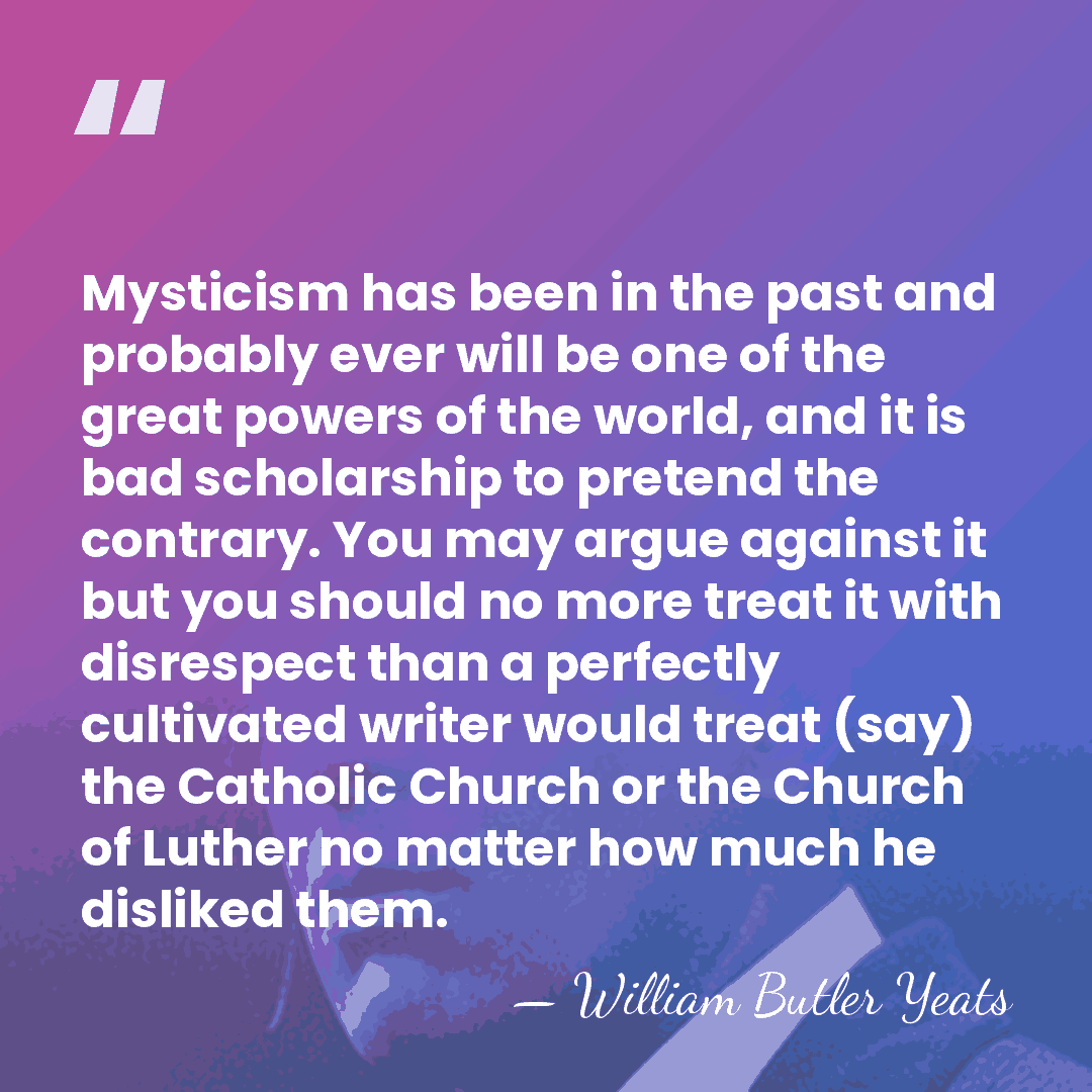 Mysticism has been in the past and probably ever will be one&hellip; - William Butler Yeats