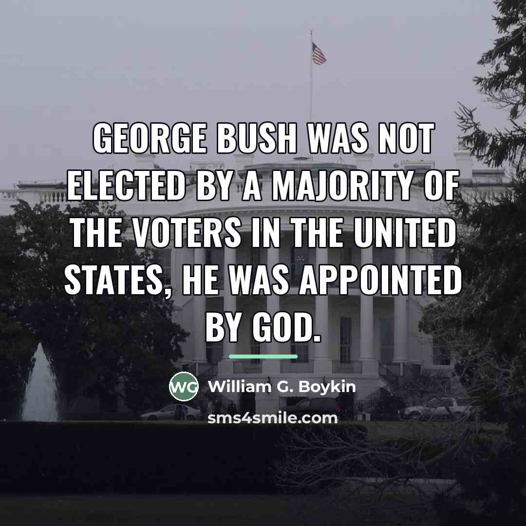 “George Bush was not elected by a majority of the…” quote by William G. Boykin