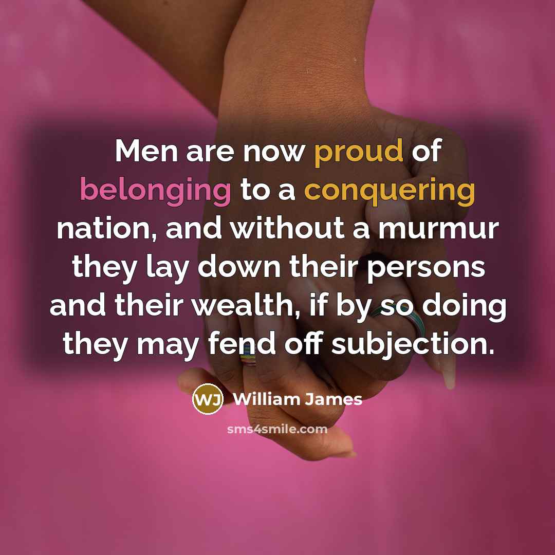 “Men are now proud of belonging to a conquering nation,…” quote by William James