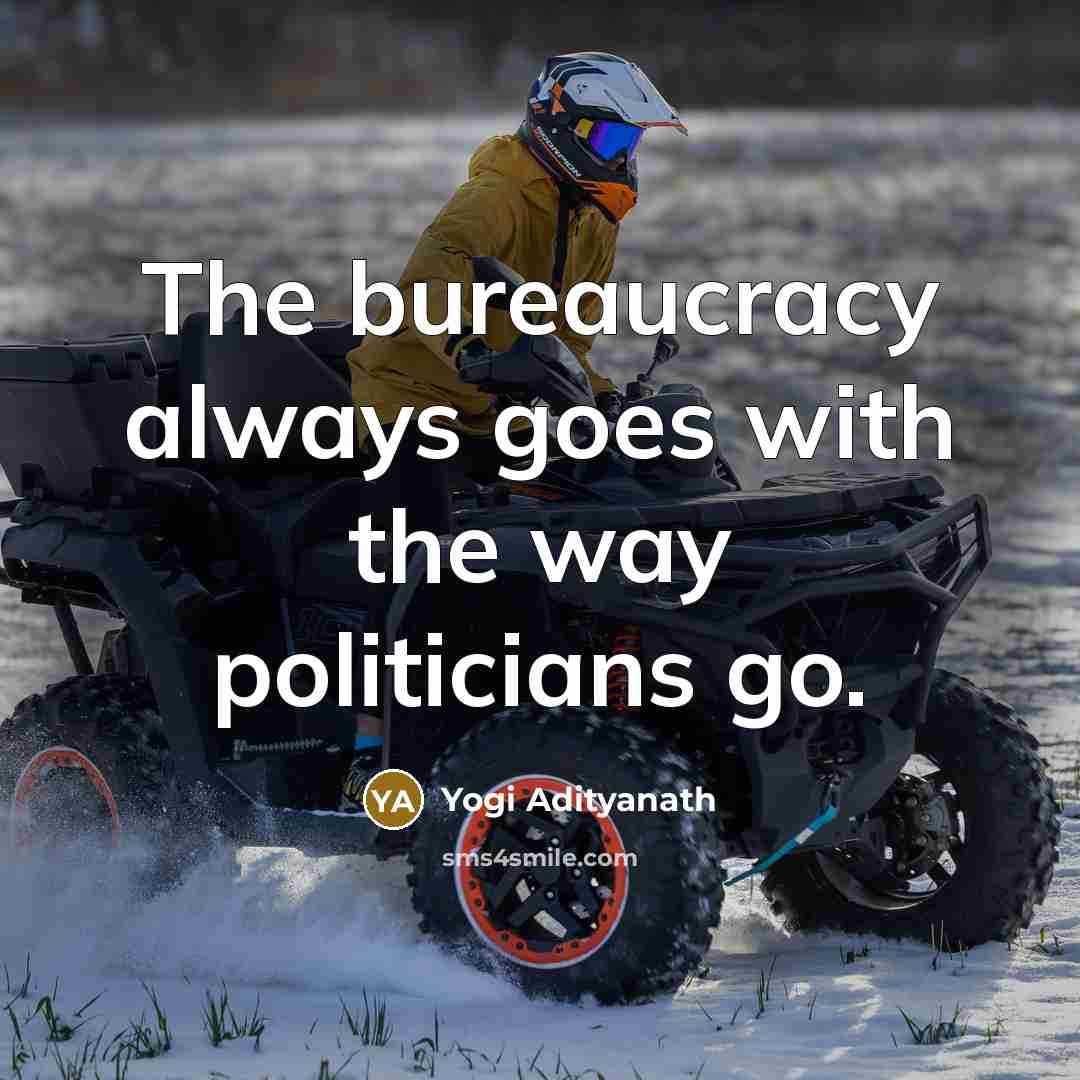 “The bureaucracy always goes with the way politicians go.…” quote by Yogi Adityanath