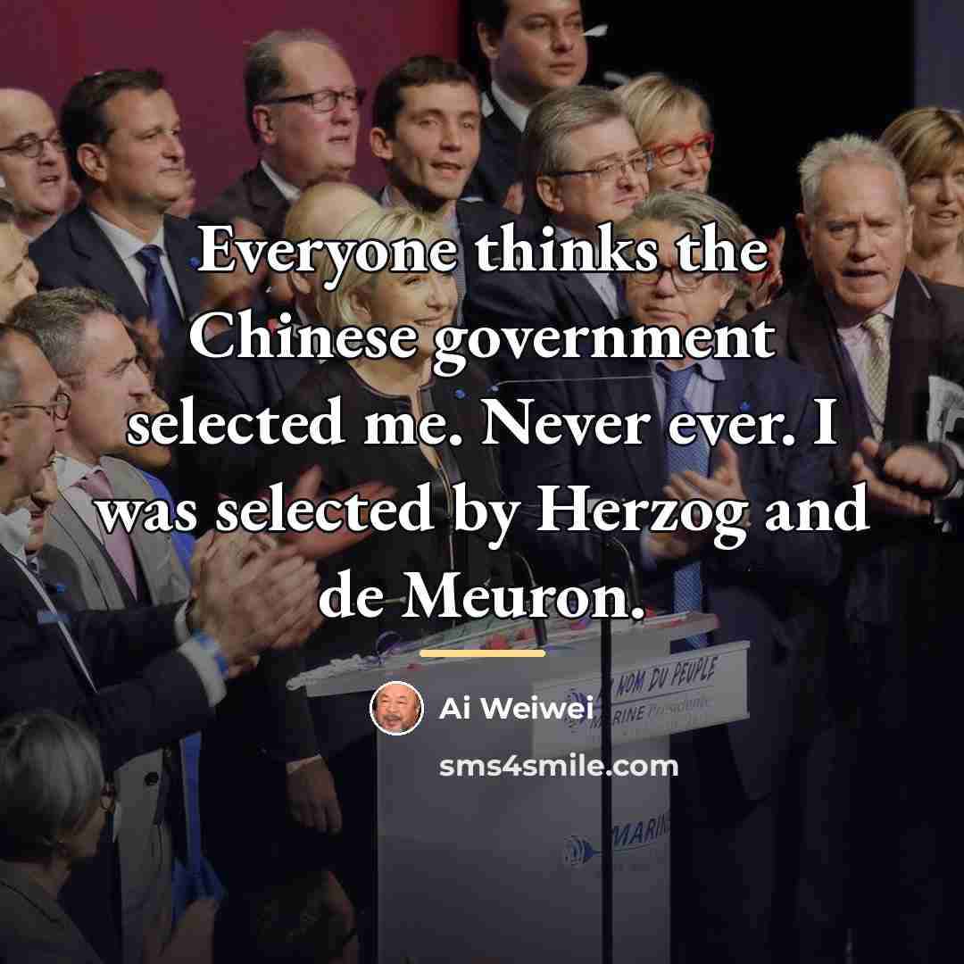 “Everyone thinks the Chinese government selected me. Never ever. I…” quote by Ai Weiwei