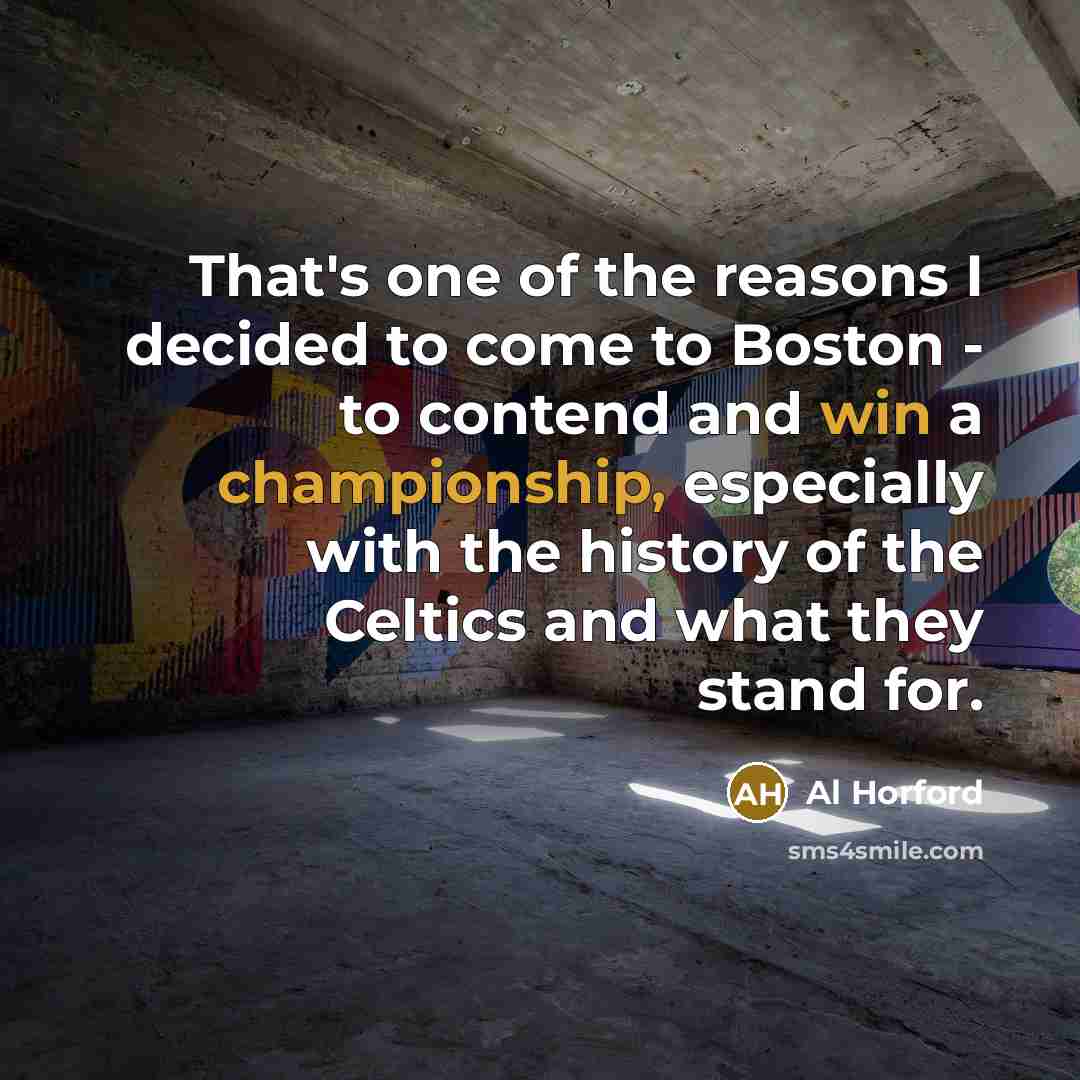 “That's one of the reasons I decided to come to Boston - to contend and win a championship, especially with the history of the Celtics and what they stand for.” quote by Al Horford