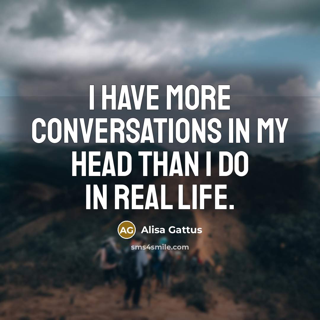 “I have more conversations in my head than I do…” quote by Alisa Gattus