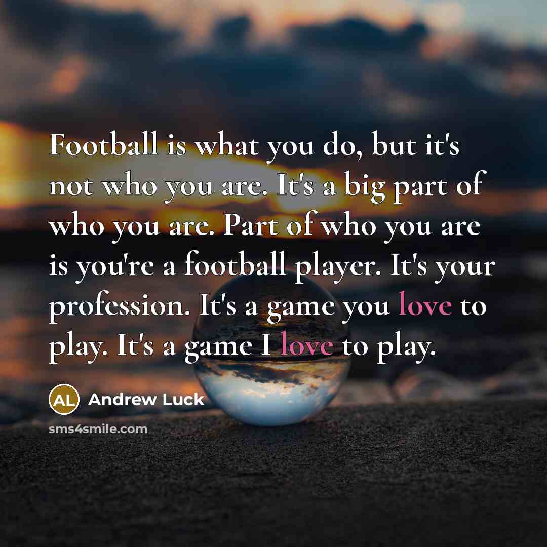 “Football is what you do, but it's not who you…” quote by Andrew Luck