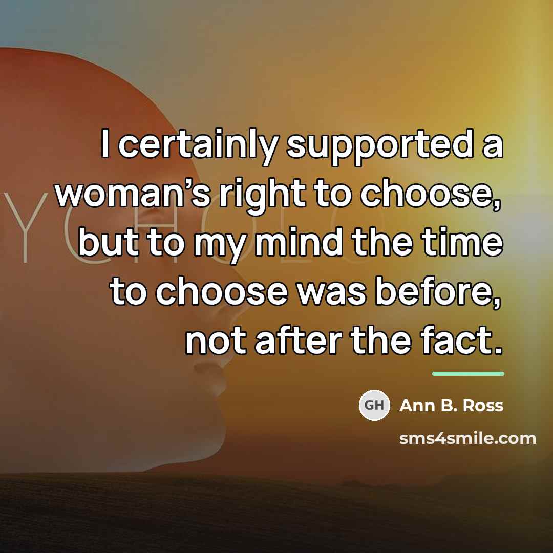 “I certainly supported a woman's right to choose, but to…” quote by Ann B. Ross