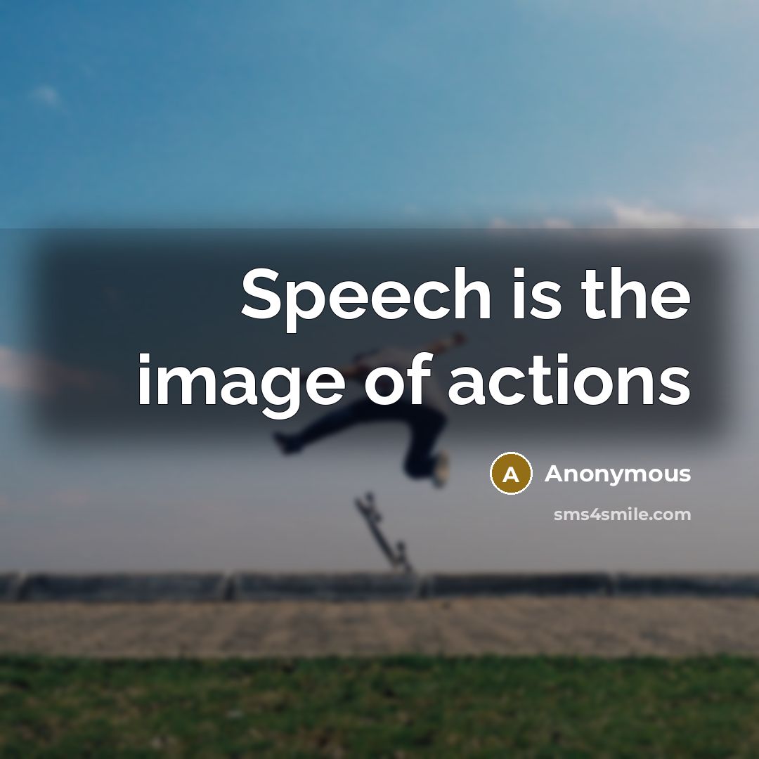 “Speech is the image of actions…” quote by Anonymous