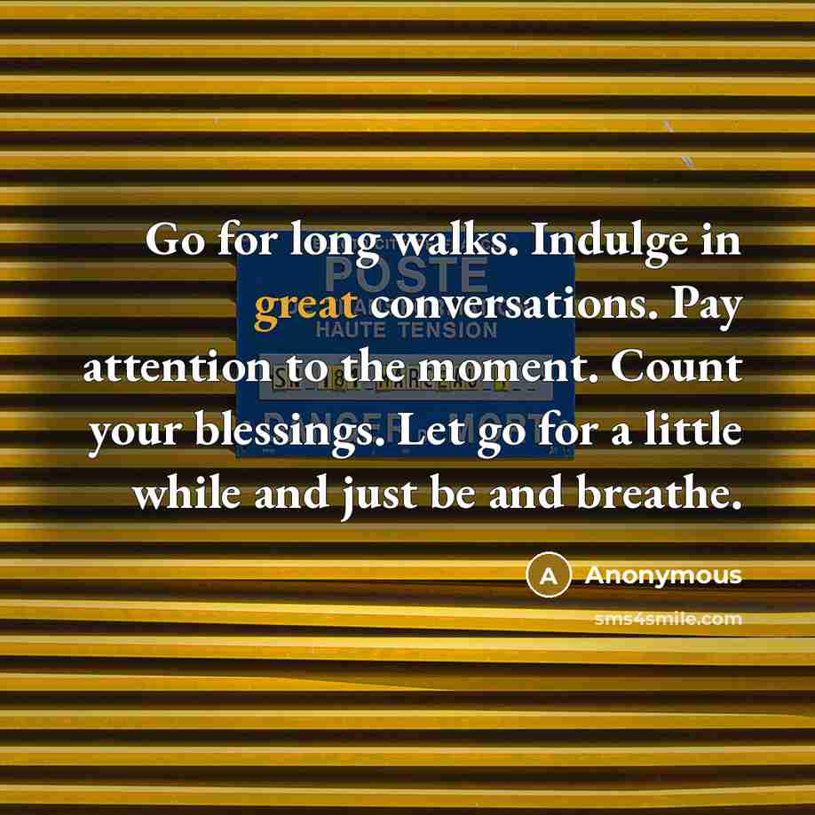 “Go for long walks. Indulge in great conversations. Pay attention…” quote by Anonymous